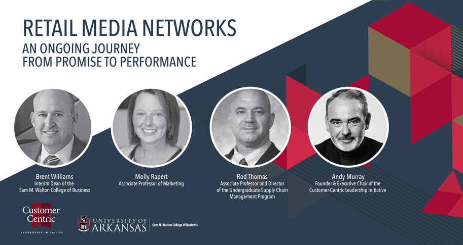 Retail Media Networks: An Ongoing Journey From Promise to Performance; White-paper from the Customer Centric Leadership Initiative at the University of Arkansas. Listed (L-R): Brent Williams, Interim Dean of the Sam M. Walton College of Business, Molly Rapert, Associate Professor of Marketing, Rod Thomas, Associate Professor and Director of the Undergraduate Supply Chain Management Program, Andy Murray, Founder & Executive Chair of the Customer Centric Leadership Initiative 